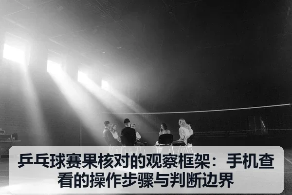 乒乓球赛果核对的观察框架:手机查看的操作步骤与判断边界
